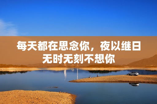 每天都在思念你，夜以继日无时无刻不想你