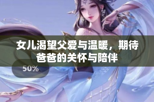 女儿渴望父爱与温暖，期待爸爸的关怀与陪伴