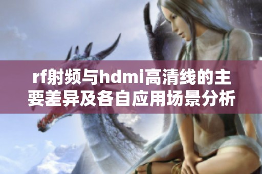 rf射频与hdmi高清线的主要差异及各自应用场景分析