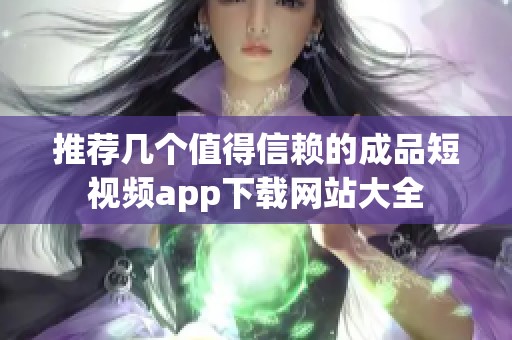 推荐几个值得信赖的成品短视频app下载网站大全