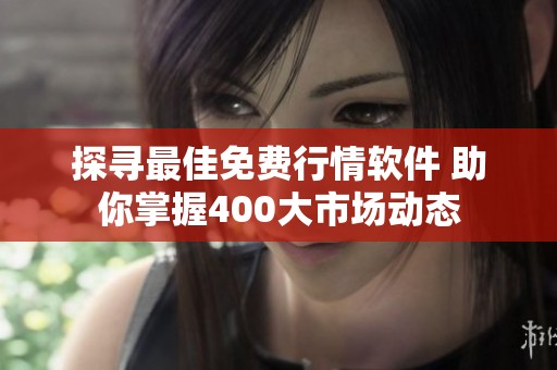 探寻最佳免费行情软件 助你掌握400大市场动态