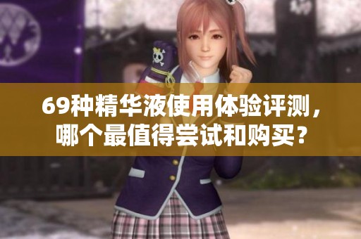 69种精华液使用体验评测，哪个最值得尝试和购买？