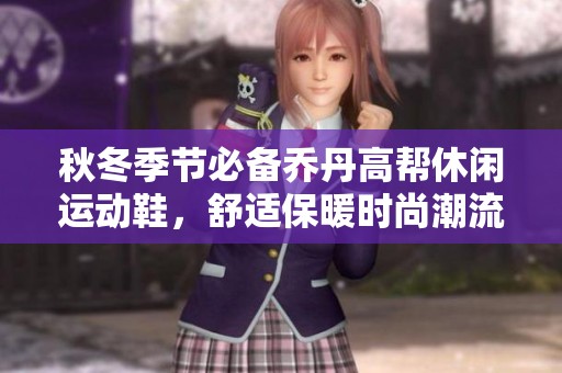 秋冬季节必备乔丹高帮休闲运动鞋，舒适保暖时尚潮流