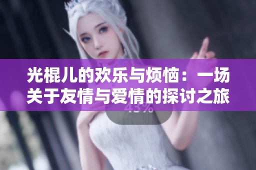 光棍儿的欢乐与烦恼：一场关于友情与爱情的探讨之旅