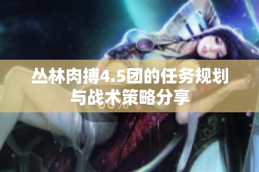丛林肉搏4.5团的任务规划与战术策略分享