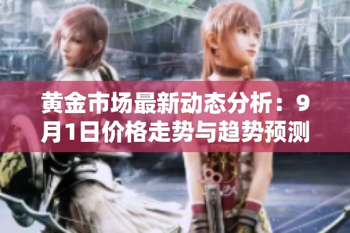 黄金市场最新动态分析：9月1日价格走势与趋势预测