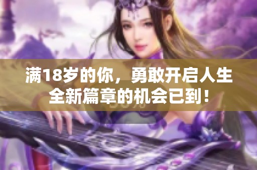满18岁的你，勇敢开启人生全新篇章的机会已到！