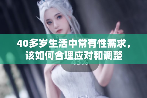 40多岁生活中常有性需求，该如何合理应对和调整