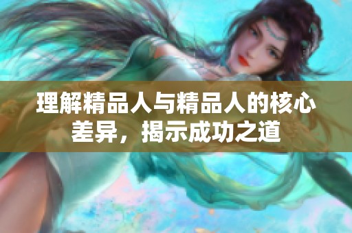 理解精品人与精品人的核心差异，揭示成功之道