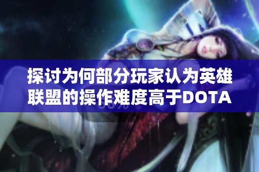 探讨为何部分玩家认为英雄联盟的操作难度高于DOTA