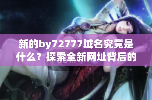 新的by72777域名究竟是什么？探索全新网址背后的秘密