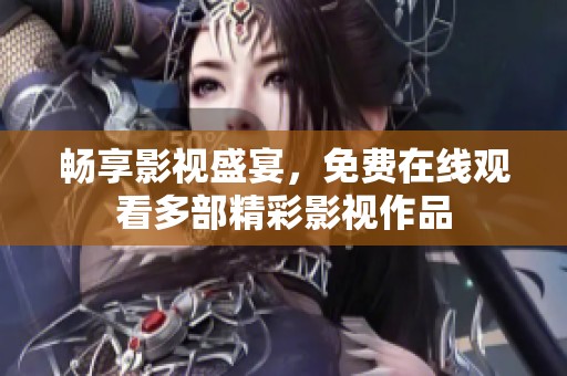畅享影视盛宴，免费在线观看多部精彩影视作品