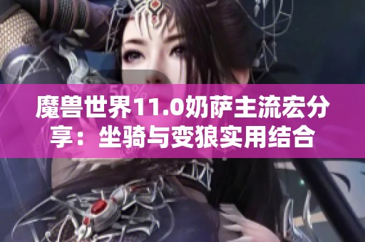 魔兽世界11.0奶萨主流宏分享：坐骑与变狼实用结合