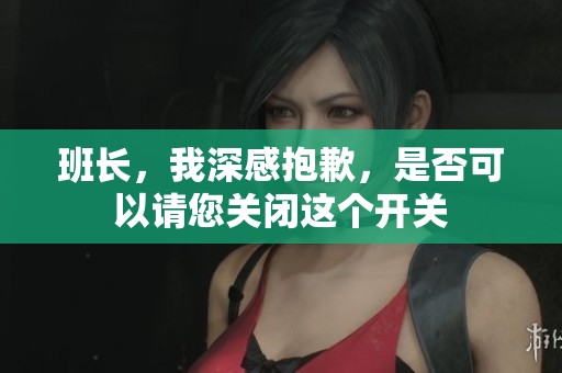 班长，我深感抱歉，是否可以请您关闭这个开关