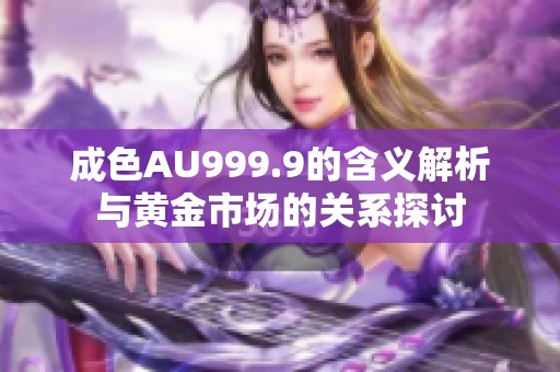 成色AU999.9的含义解析与黄金市场的关系探讨