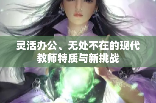 灵活办公、无处不在的现代教师特质与新挑战