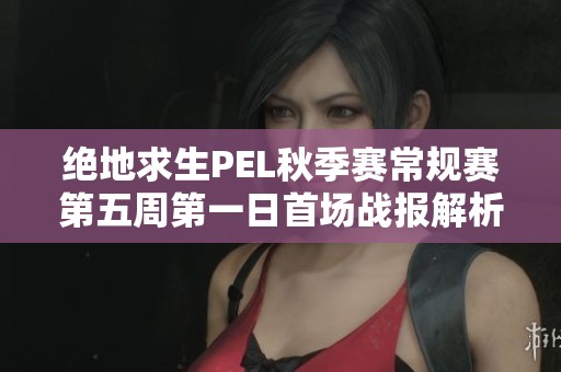 绝地求生PEL秋季赛常规赛第五周第一日首场战报解析