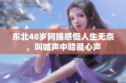 东北48岁阿姨感慨人生无奈，叫喊声中暗藏心声