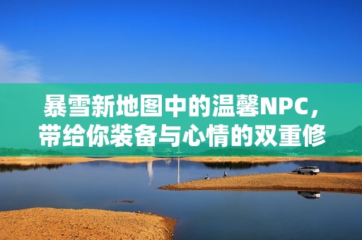 暴雪新地图中的温馨NPC，带给你装备与心情的双重修复体验