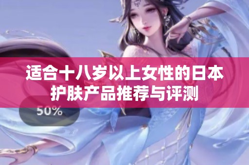 适合十八岁以上女性的日本护肤产品推荐与评测