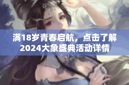 满18岁青春启航，点击了解2024大象盛典活动详情