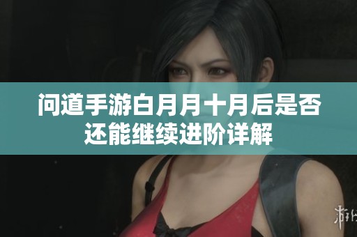 问道手游白月月十月后是否还能继续进阶详解