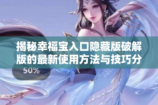 揭秘幸福宝入口隐藏版破解版的最新使用方法与技巧分享