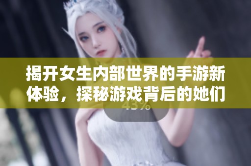 揭开女生内部世界的手游新体验，探秘游戏背后的她们