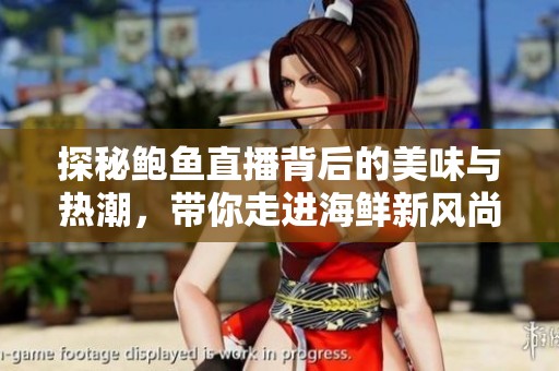 探秘鲍鱼直播背后的美味与热潮，带你走进海鲜新风尚