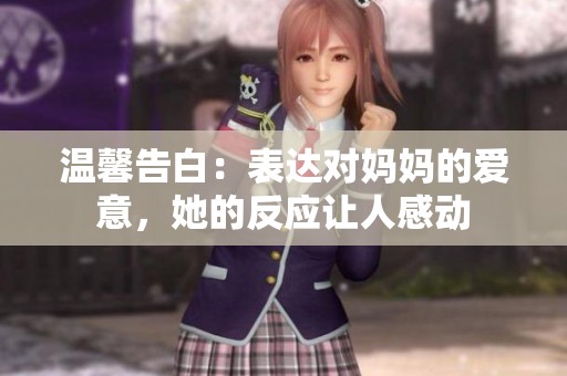 温馨告白：表达对妈妈的爱意，她的反应让人感动