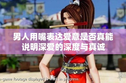 男人用嘴表达爱意是否真能说明深爱的深度与真诚