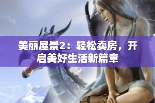 美丽屋景2：轻松卖房，开启美好生活新篇章