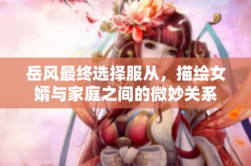 岳风最终选择服从，描绘女婿与家庭之间的微妙关系