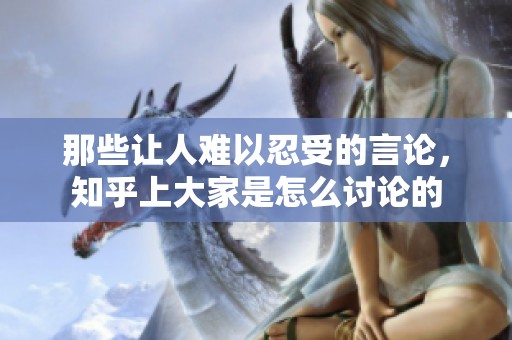 那些让人难以忍受的言论，知乎上大家是怎么讨论的