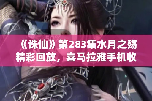 《诛仙》第283集水月之殇精彩回放，喜马拉雅手机收听全免费
