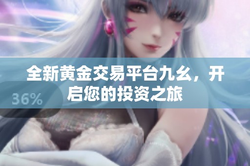 全新黄金交易平台九幺，开启您的投资之旅