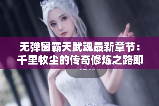 无弹窗霸天武魂最新章节：千里牧尘的传奇修炼之路即将揭晓