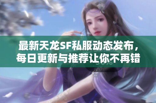 最新天龙SF私服动态发布，每日更新与推荐让你不再错过！