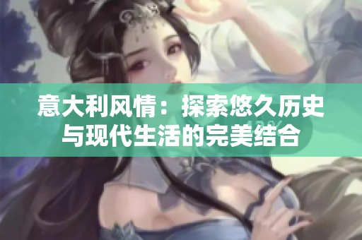 意大利风情：探索悠久历史与现代生活的完美结合