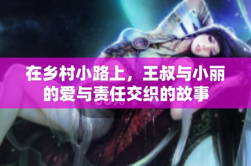 在乡村小路上，王叔与小丽的爱与责任交织的故事