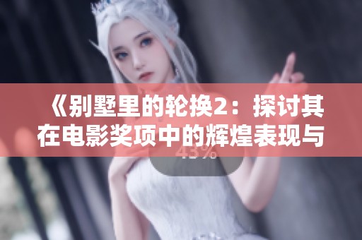 《别墅里的轮换2：探讨其在电影奖项中的辉煌表现与成就》