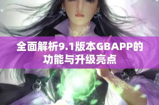 全面解析9.1版本GBAPP的功能与升级亮点
