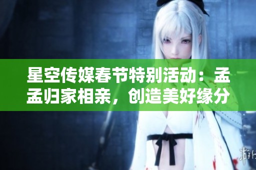星空传媒春节特别活动：孟孟归家相亲，创造美好缘分