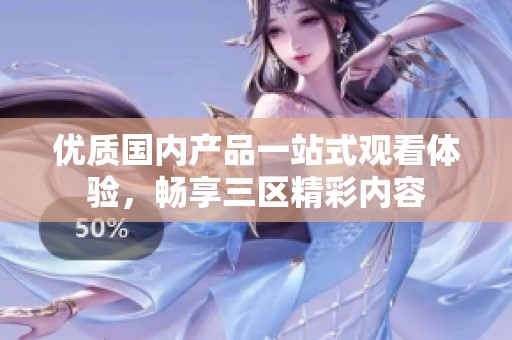 优质国内产品一站式观看体验，畅享三区精彩内容
