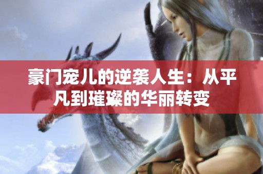 豪门宠儿的逆袭人生：从平凡到璀璨的华丽转变