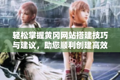 轻松掌握黄冈网站搭建技巧与建议，助您顺利创建高效网站