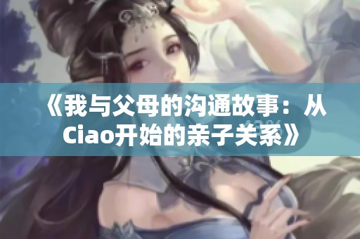 《我与父母的沟通故事：从Ciao开始的亲子关系》
