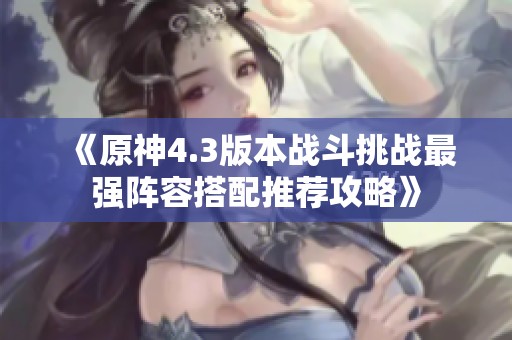 《原神4.3版本战斗挑战最强阵容搭配推荐攻略》