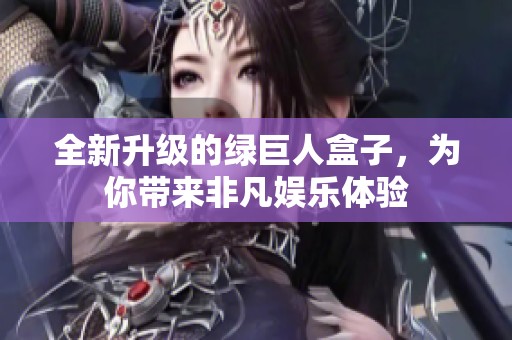 全新升级的绿巨人盒子，为你带来非凡娱乐体验