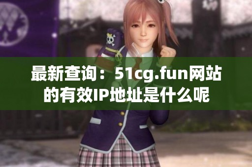 最新查询：51cg.fun网站的有效IP地址是什么呢